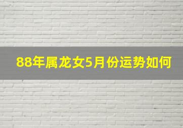 88年属龙女5月份运势如何