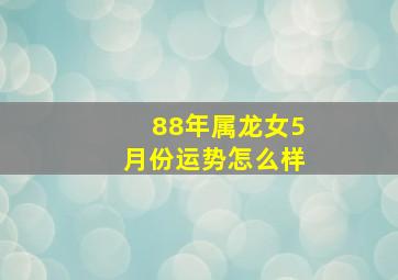 88年属龙女5月份运势怎么样