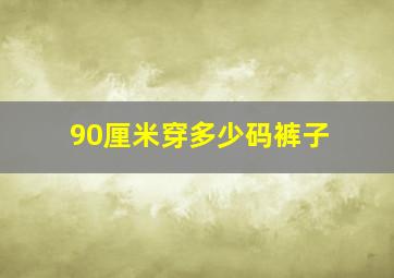 90厘米穿多少码裤子