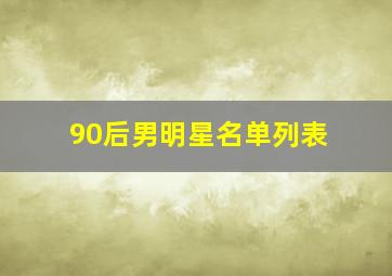 90后男明星名单列表