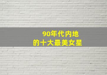 90年代内地的十大最美女星