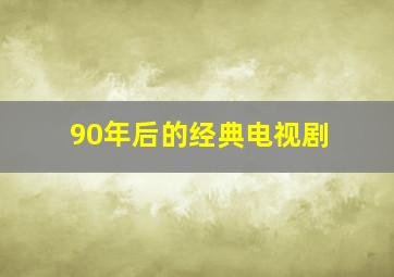 90年后的经典电视剧