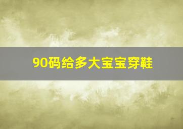 90码给多大宝宝穿鞋