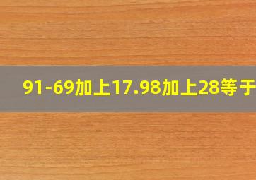 91-69加上17.98加上28等于几