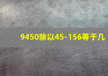 9450除以45-156等于几