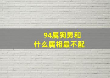 94属狗男和什么属相最不配