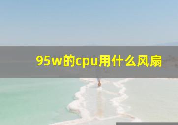 95w的cpu用什么风扇