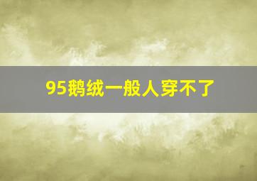 95鹅绒一般人穿不了