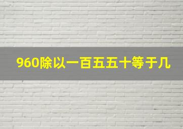 960除以一百五五十等于几