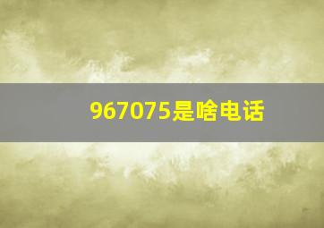 967075是啥电话