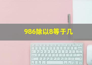 986除以8等于几