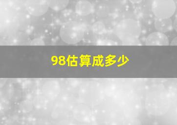 98估算成多少