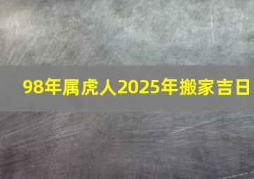 98年属虎人2025年搬家吉日