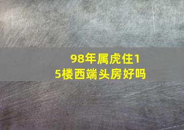 98年属虎住15楼西端头房好吗