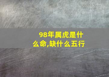 98年属虎是什么命,缺什么五行