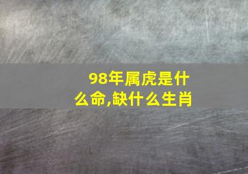 98年属虎是什么命,缺什么生肖