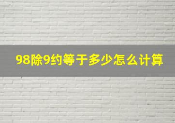 98除9约等于多少怎么计算