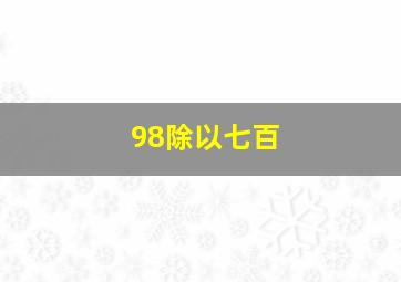 98除以七百