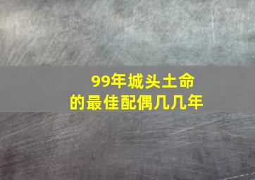 99年城头土命的最佳配偶几几年