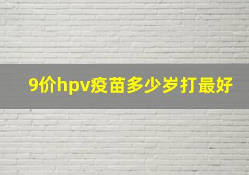 9价hpv疫苗多少岁打最好