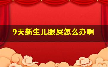 9天新生儿眼屎怎么办啊