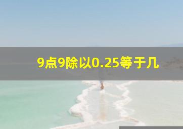 9点9除以0.25等于几