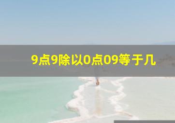 9点9除以0点09等于几