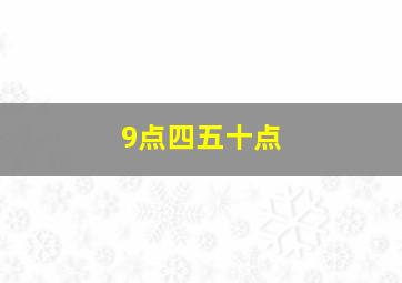 9点四五十点