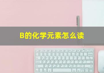 B的化学元素怎么读