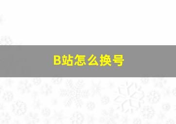 B站怎么换号