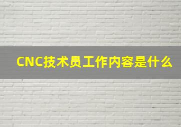 CNC技术员工作内容是什么