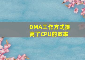 DMA工作方式提高了CPU的效率