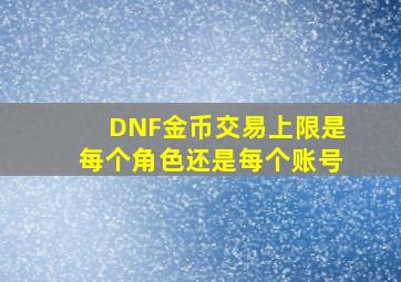 DNF金币交易上限是每个角色还是每个账号