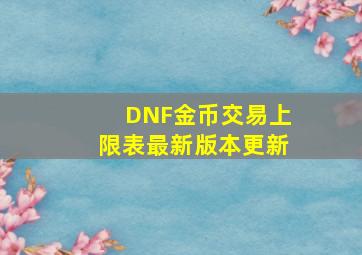 DNF金币交易上限表最新版本更新