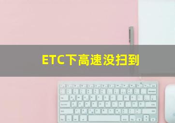 ETC下高速没扫到