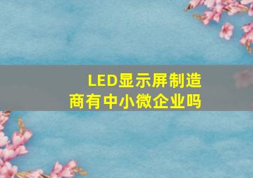 LED显示屏制造商有中小微企业吗