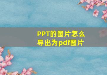 PPT的图片怎么导出为pdf图片