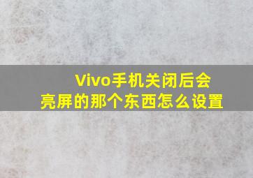 Vivo手机关闭后会亮屏的那个东西怎么设置