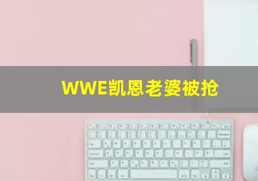 WWE凯恩老婆被抢