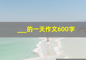 ___的一天作文600字