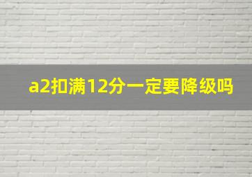 a2扣满12分一定要降级吗