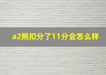 a2照扣分了11分会怎么样