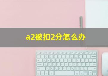 a2被扣2分怎么办