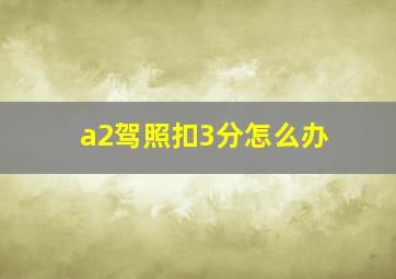 a2驾照扣3分怎么办