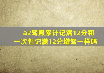 a2驾照累计记满12分和一次性记满12分增驾一样吗