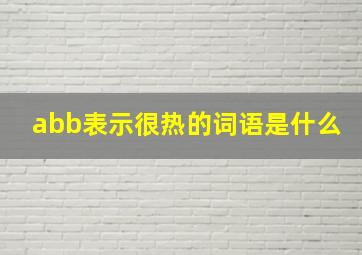 abb表示很热的词语是什么