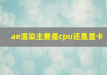 ae渲染主要是cpu还是显卡