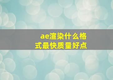 ae渲染什么格式最快质量好点