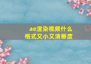 ae渲染视频什么格式又小又清晰度