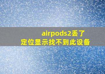 airpods2丢了定位显示找不到此设备